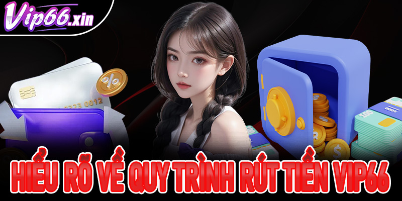 Hiểu rõ thông tin về quy trình rút tiền Vip66