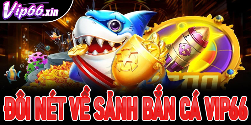 Đôi nét về sảnh bắn cá VIP66
