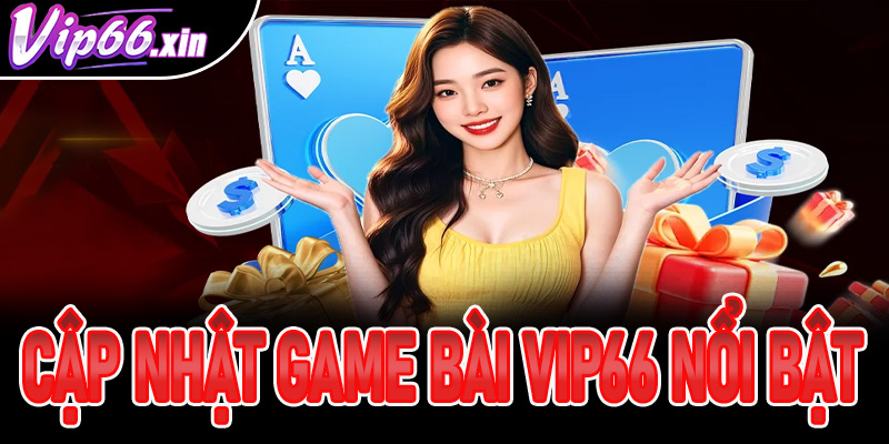 Cập nhật những tựa game bài nổi bật nhất tại VIP66