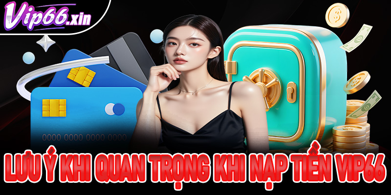 Những lưu ý khi quan trọng khi tiến hành nạp tiền Vip66