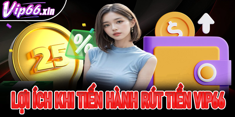 Lợi ích khi người chơi tiến hành rút tiền Vip66