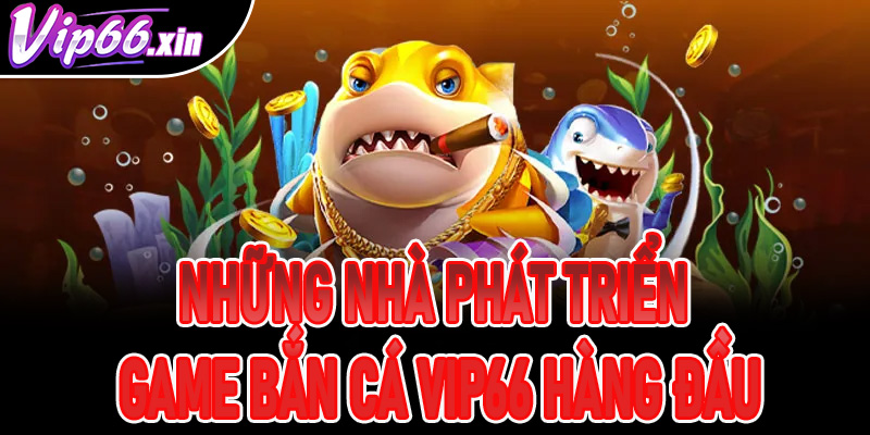 Những nhà phát triển game bắn cá VIP66 hàng đầu
