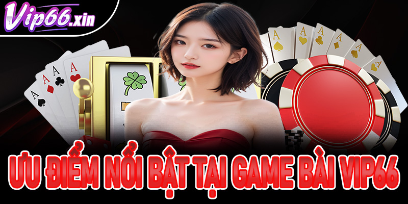 Ưu điểm nổi bật của sảnh game bài VIP66