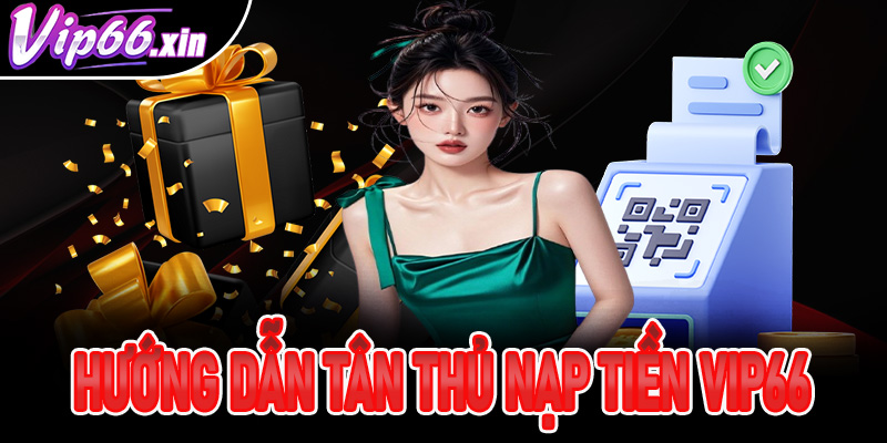 Nạp Tiền Vip66 Hướng Dẫn Chi Tiết An Toàn Nhanh Chóng Hiệu Quả