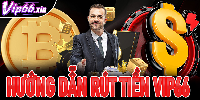 Rút Tiền Vip66: Hướng Dẫn Chi Tiết Cho Người Chơi Mới